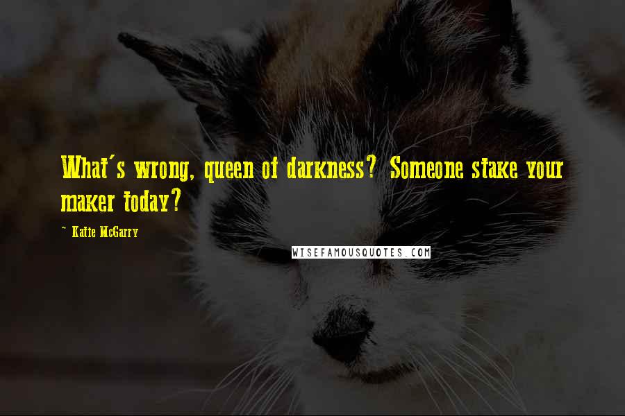 Katie McGarry Quotes: What's wrong, queen of darkness? Someone stake your maker today?