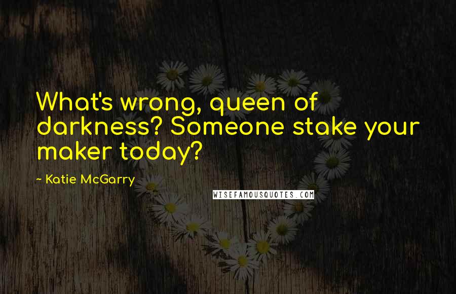 Katie McGarry Quotes: What's wrong, queen of darkness? Someone stake your maker today?