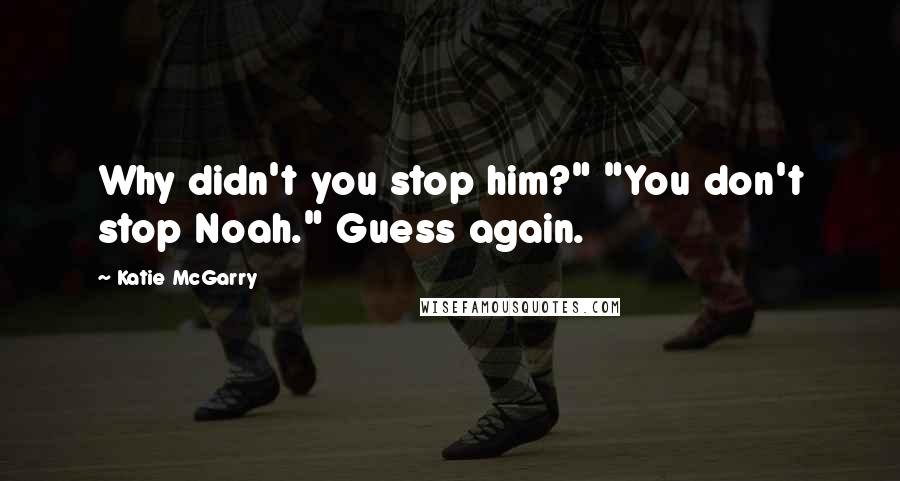 Katie McGarry Quotes: Why didn't you stop him?" "You don't stop Noah." Guess again.