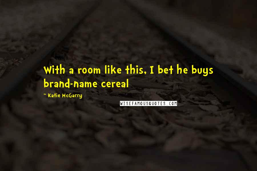 Katie McGarry Quotes: With a room like this, I bet he buys brand-name cereal