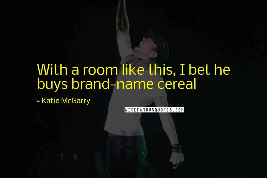 Katie McGarry Quotes: With a room like this, I bet he buys brand-name cereal