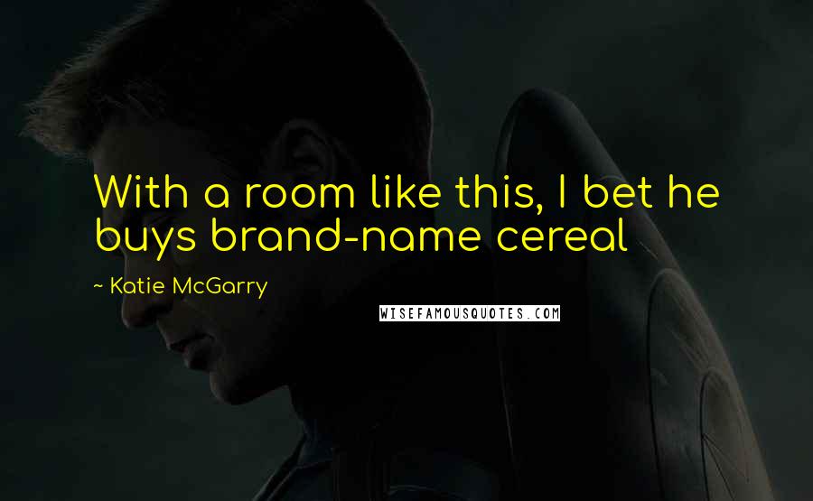 Katie McGarry Quotes: With a room like this, I bet he buys brand-name cereal