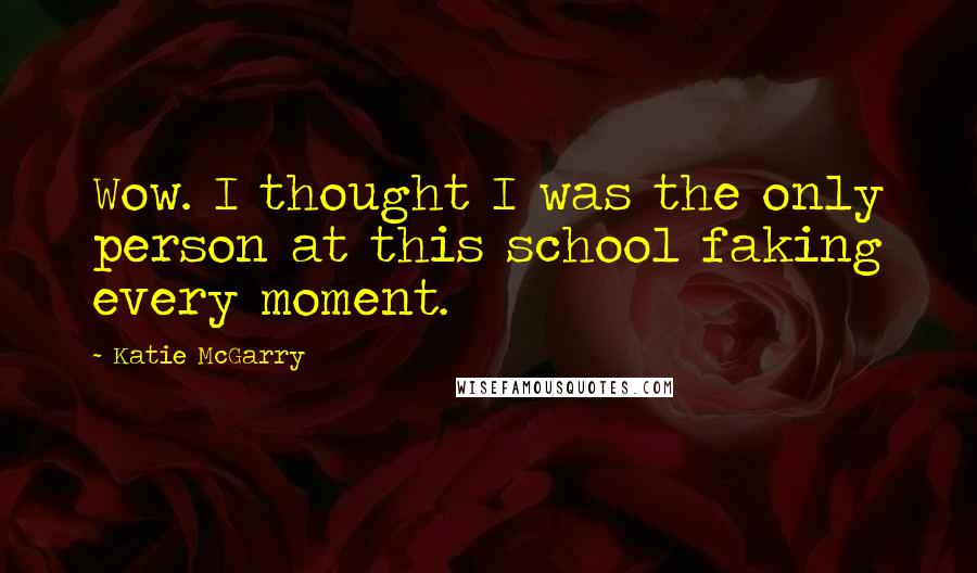 Katie McGarry Quotes: Wow. I thought I was the only person at this school faking every moment.