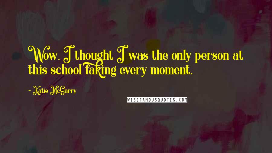 Katie McGarry Quotes: Wow. I thought I was the only person at this school faking every moment.