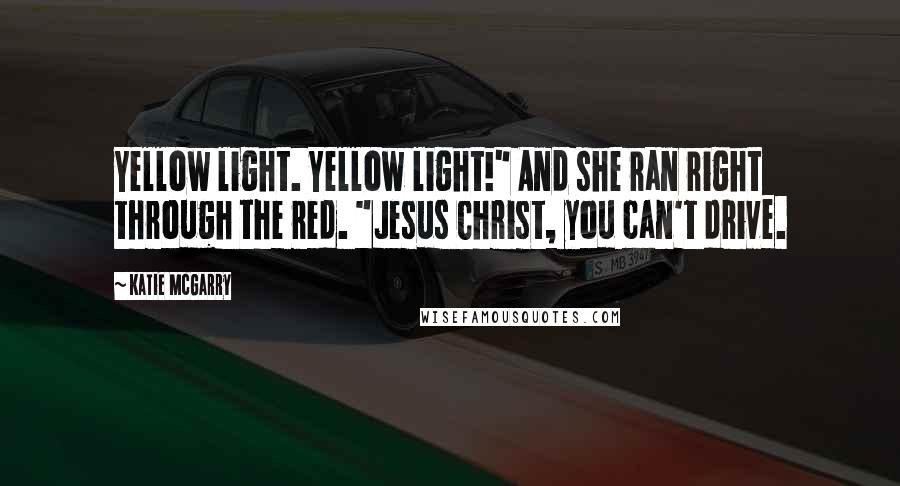 Katie McGarry Quotes: Yellow light. Yellow light!" And she ran right through the red. "Jesus Christ, you can't drive.