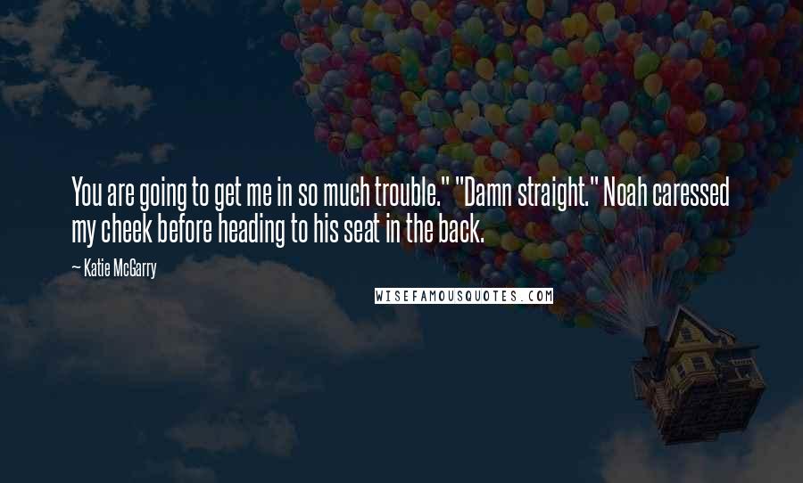 Katie McGarry Quotes: You are going to get me in so much trouble." "Damn straight." Noah caressed my cheek before heading to his seat in the back.