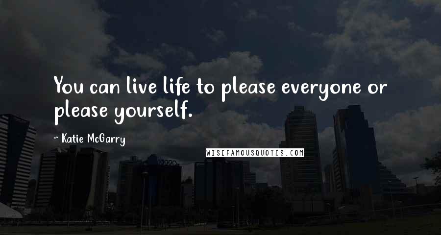 Katie McGarry Quotes: You can live life to please everyone or please yourself.