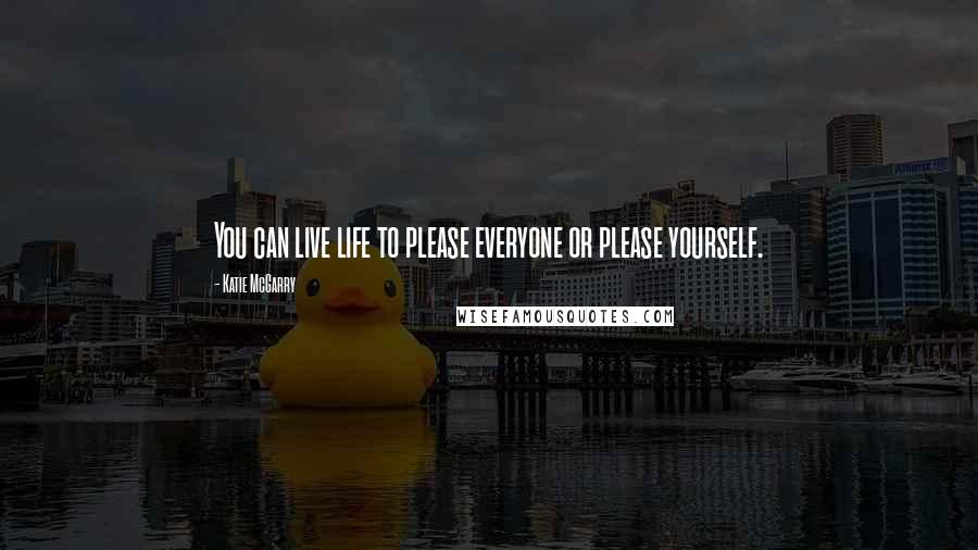 Katie McGarry Quotes: You can live life to please everyone or please yourself.