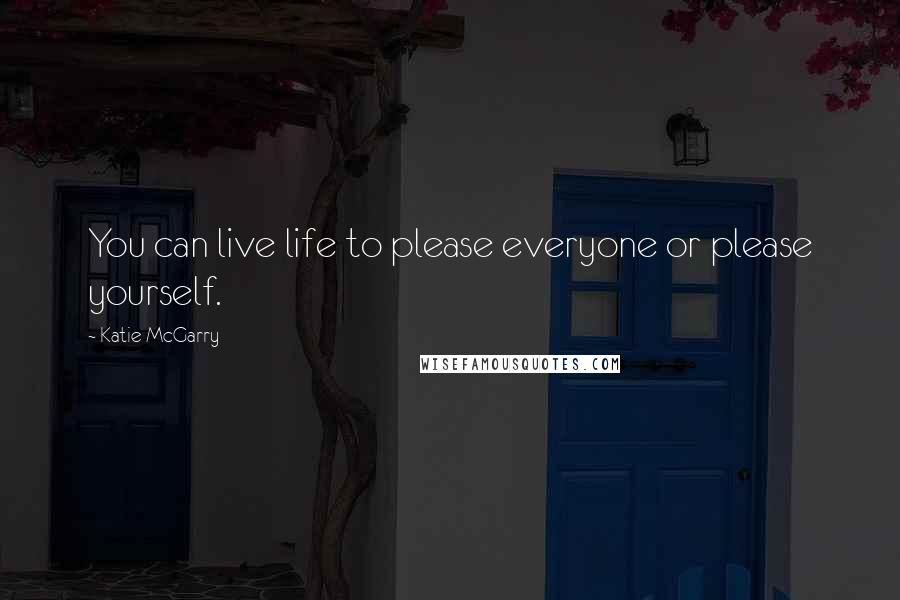 Katie McGarry Quotes: You can live life to please everyone or please yourself.