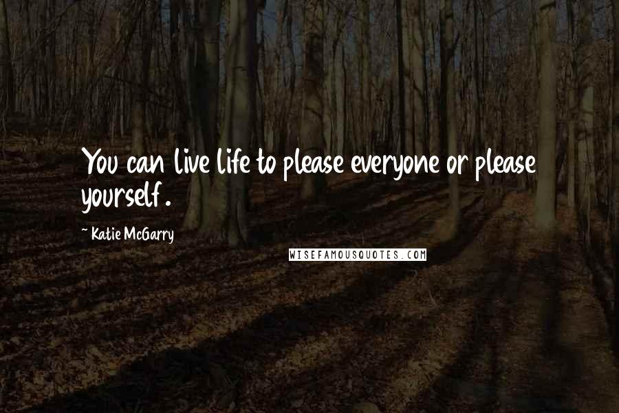 Katie McGarry Quotes: You can live life to please everyone or please yourself.