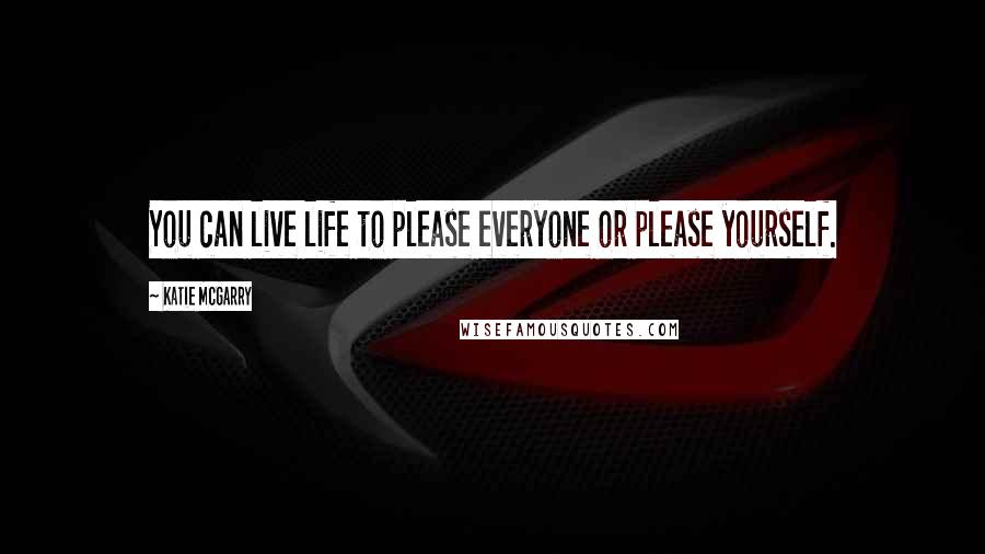 Katie McGarry Quotes: You can live life to please everyone or please yourself.