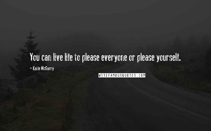 Katie McGarry Quotes: You can live life to please everyone or please yourself.