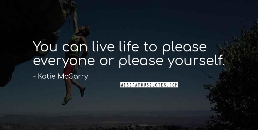 Katie McGarry Quotes: You can live life to please everyone or please yourself.