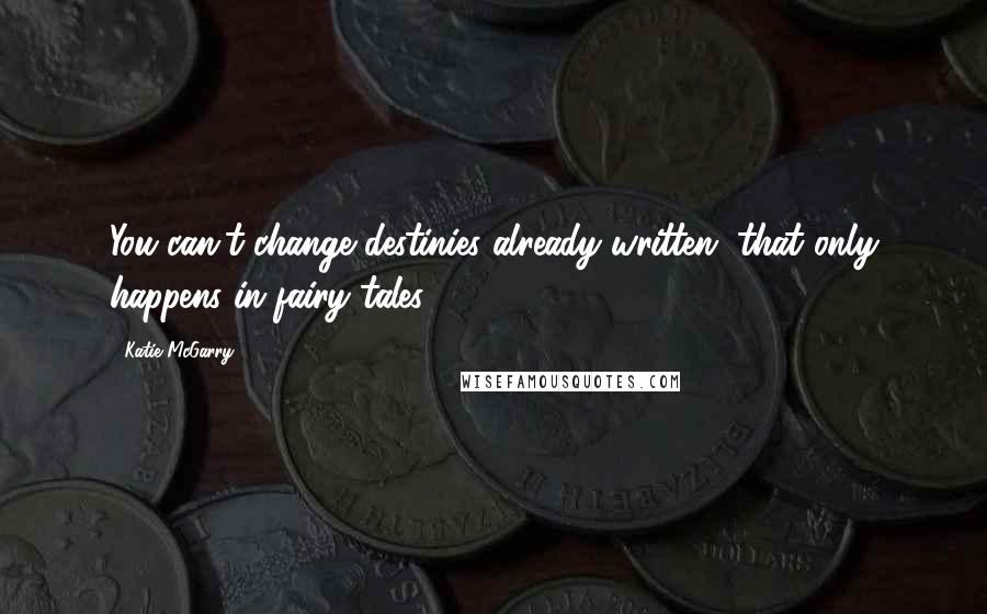 Katie McGarry Quotes: You can't change destinies already written, that only happens in fairy tales.