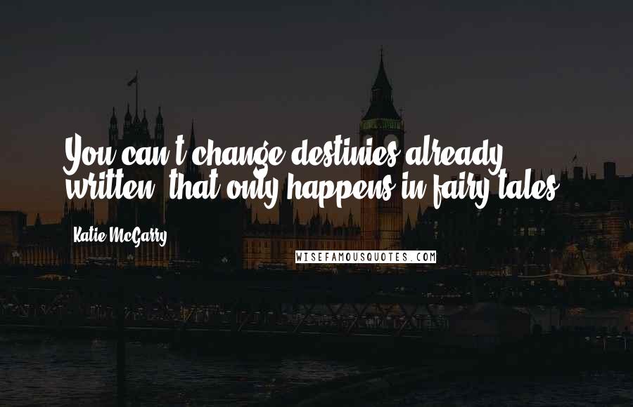 Katie McGarry Quotes: You can't change destinies already written, that only happens in fairy tales.