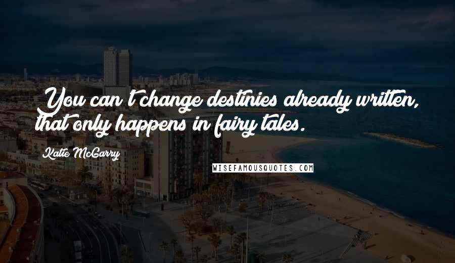 Katie McGarry Quotes: You can't change destinies already written, that only happens in fairy tales.