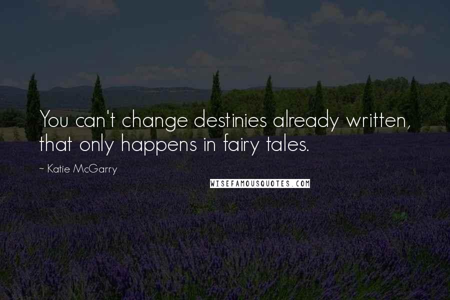 Katie McGarry Quotes: You can't change destinies already written, that only happens in fairy tales.