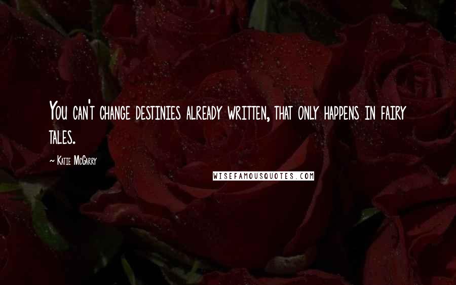 Katie McGarry Quotes: You can't change destinies already written, that only happens in fairy tales.