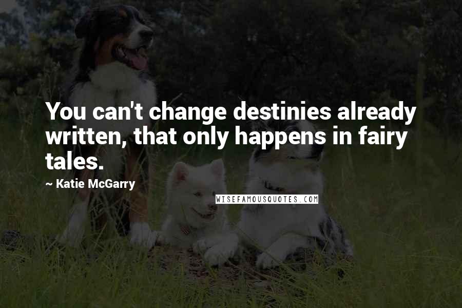 Katie McGarry Quotes: You can't change destinies already written, that only happens in fairy tales.