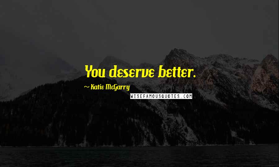 Katie McGarry Quotes: You deserve better.