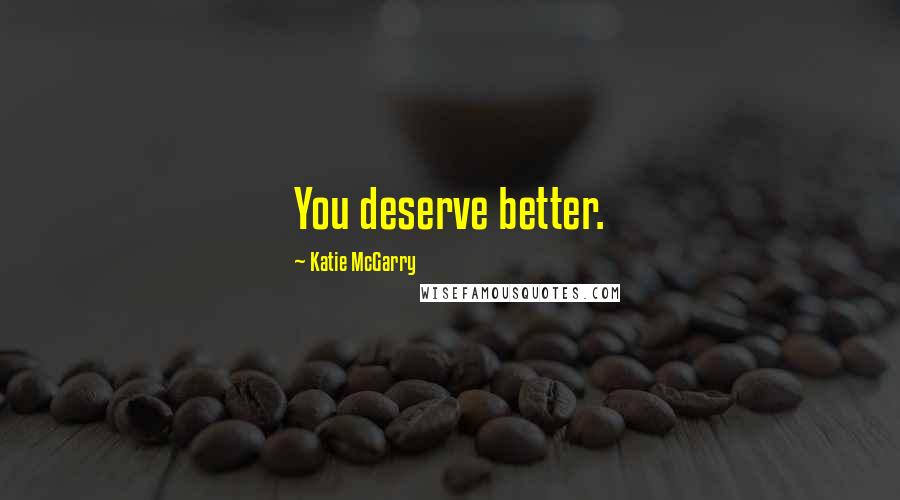 Katie McGarry Quotes: You deserve better.