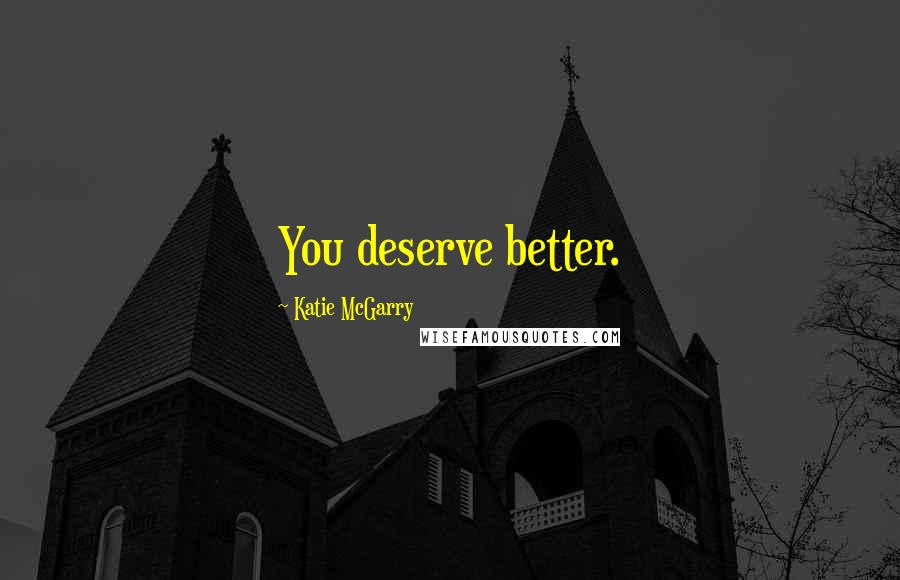 Katie McGarry Quotes: You deserve better.