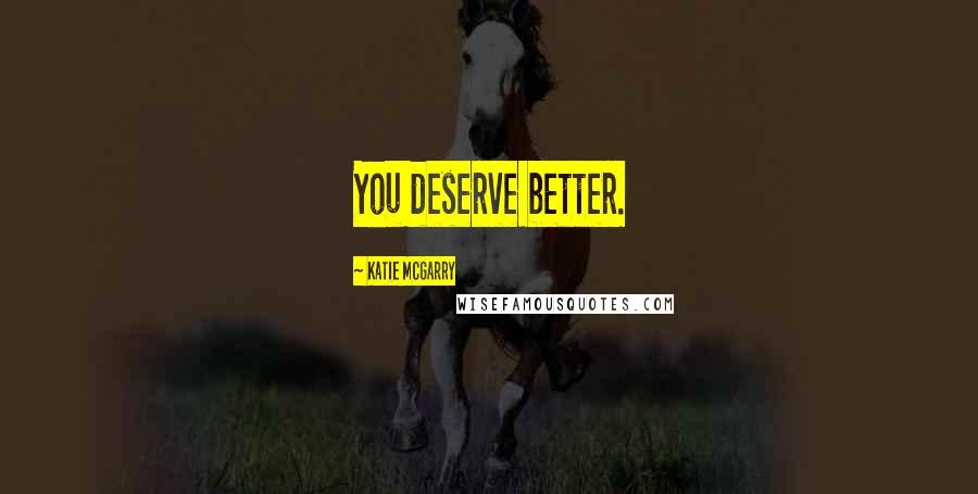 Katie McGarry Quotes: You deserve better.