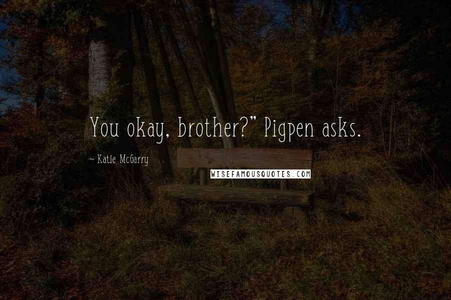 Katie McGarry Quotes: You okay, brother?" Pigpen asks.