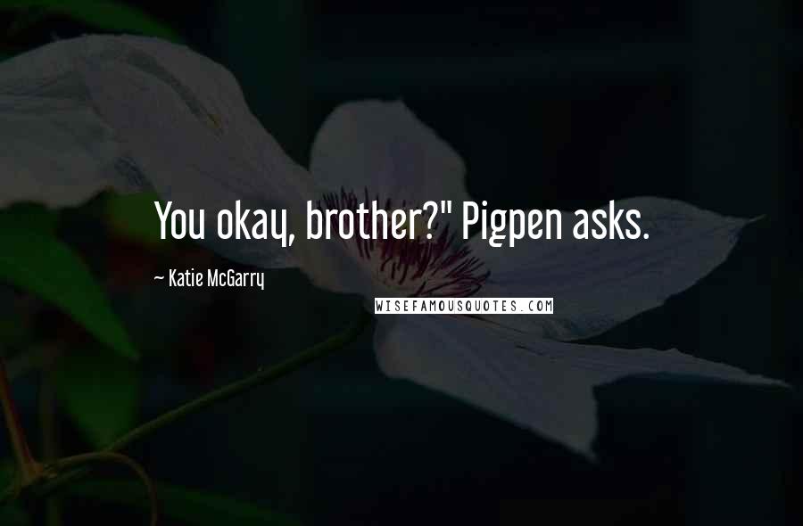 Katie McGarry Quotes: You okay, brother?" Pigpen asks.