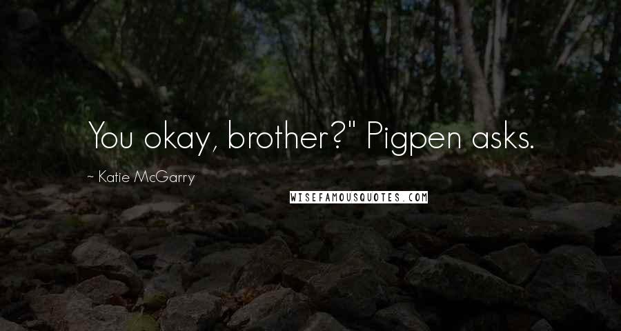 Katie McGarry Quotes: You okay, brother?" Pigpen asks.