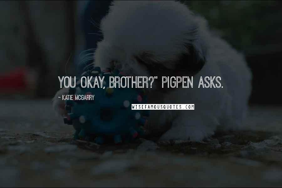 Katie McGarry Quotes: You okay, brother?" Pigpen asks.