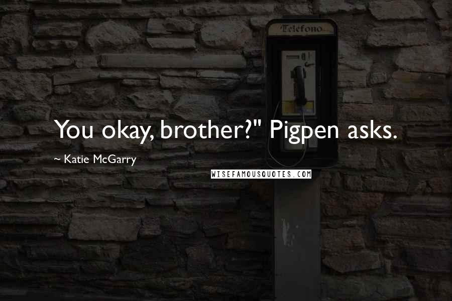 Katie McGarry Quotes: You okay, brother?" Pigpen asks.