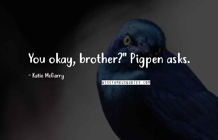 Katie McGarry Quotes: You okay, brother?" Pigpen asks.