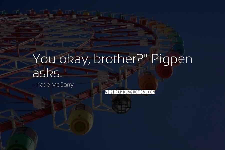 Katie McGarry Quotes: You okay, brother?" Pigpen asks.
