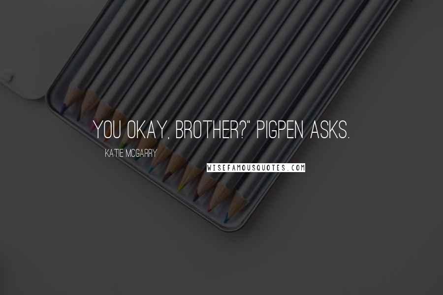 Katie McGarry Quotes: You okay, brother?" Pigpen asks.
