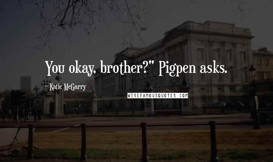 Katie McGarry Quotes: You okay, brother?" Pigpen asks.