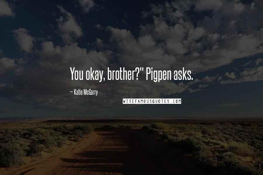 Katie McGarry Quotes: You okay, brother?" Pigpen asks.