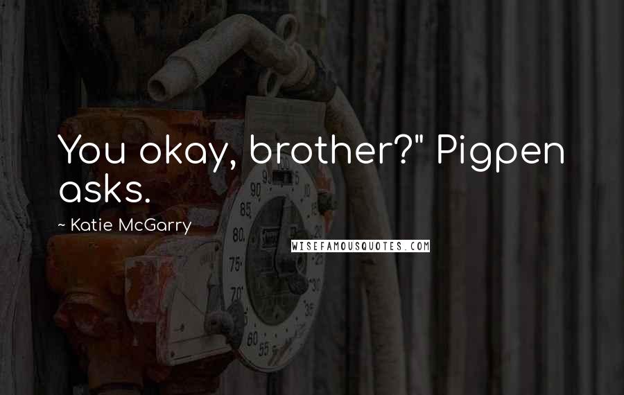 Katie McGarry Quotes: You okay, brother?" Pigpen asks.