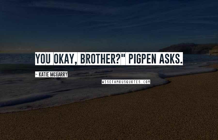 Katie McGarry Quotes: You okay, brother?" Pigpen asks.