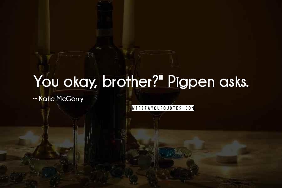 Katie McGarry Quotes: You okay, brother?" Pigpen asks.