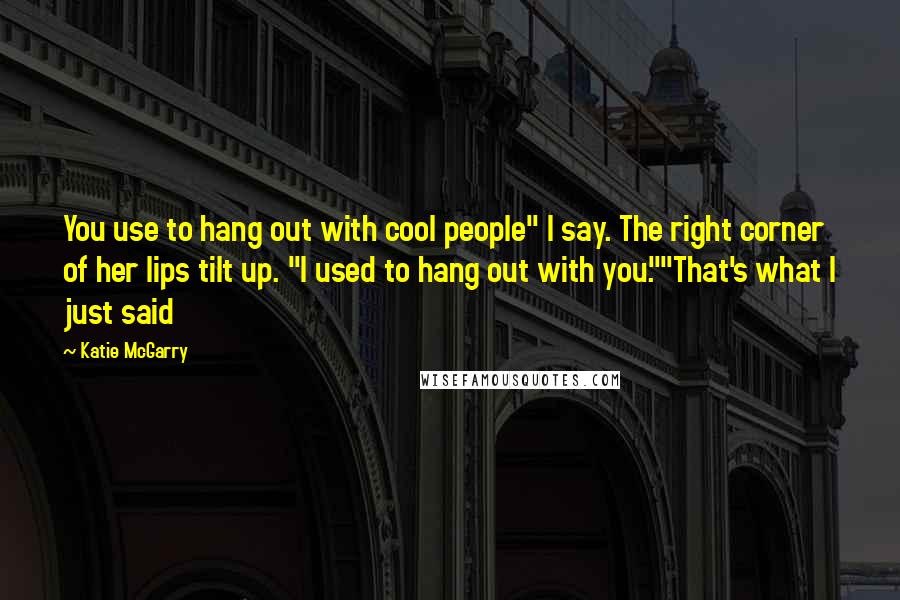 Katie McGarry Quotes: You use to hang out with cool people" I say. The right corner of her lips tilt up. "I used to hang out with you.""That's what I just said