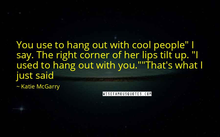 Katie McGarry Quotes: You use to hang out with cool people" I say. The right corner of her lips tilt up. "I used to hang out with you.""That's what I just said