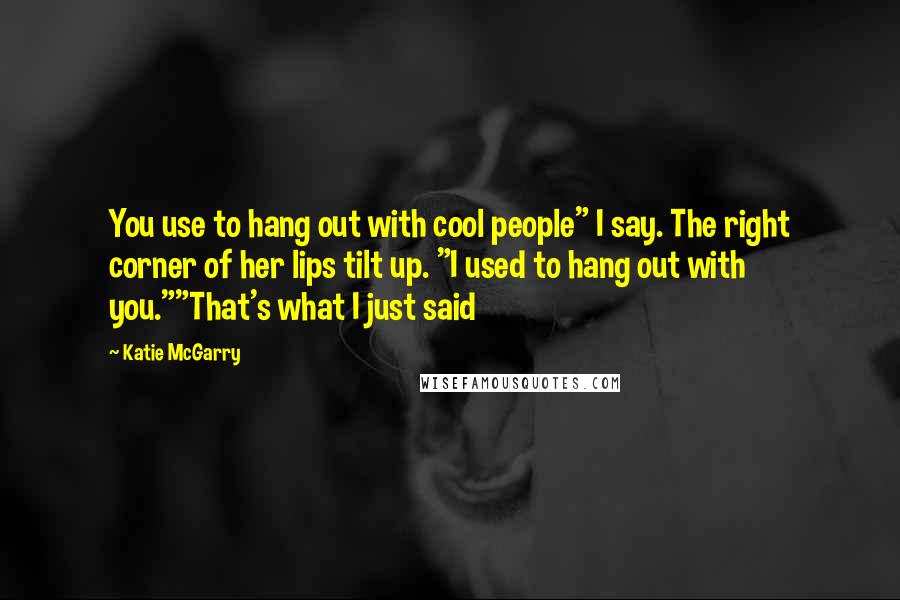 Katie McGarry Quotes: You use to hang out with cool people" I say. The right corner of her lips tilt up. "I used to hang out with you.""That's what I just said