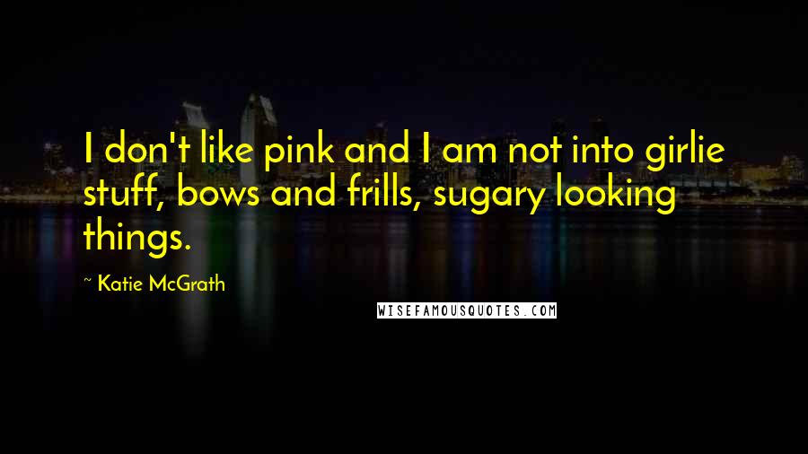 Katie McGrath Quotes: I don't like pink and I am not into girlie stuff, bows and frills, sugary looking things.