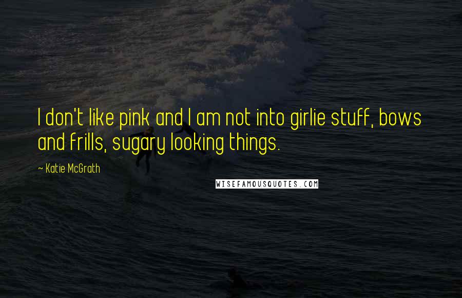 Katie McGrath Quotes: I don't like pink and I am not into girlie stuff, bows and frills, sugary looking things.