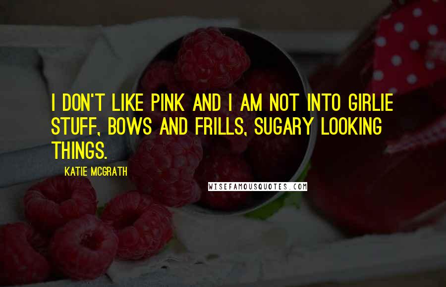 Katie McGrath Quotes: I don't like pink and I am not into girlie stuff, bows and frills, sugary looking things.