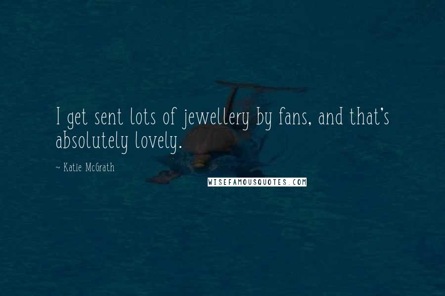 Katie McGrath Quotes: I get sent lots of jewellery by fans, and that's absolutely lovely.