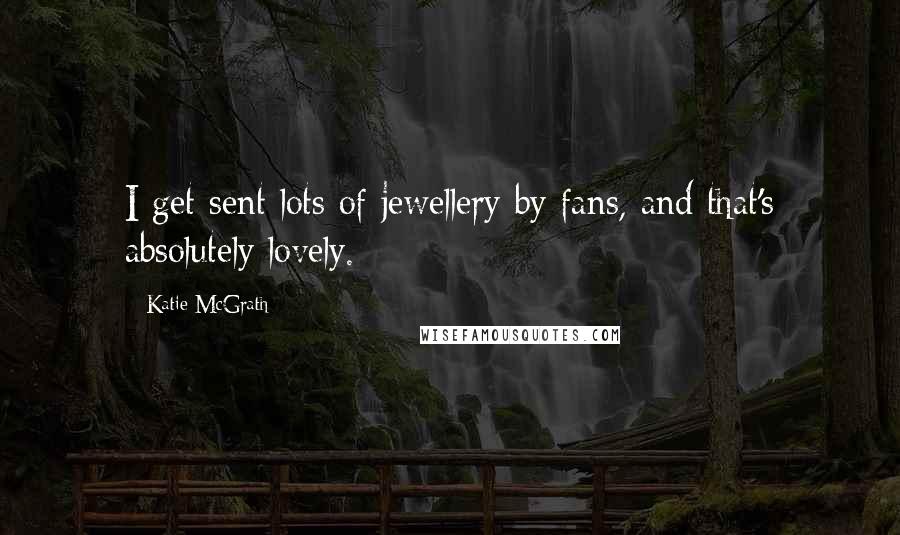 Katie McGrath Quotes: I get sent lots of jewellery by fans, and that's absolutely lovely.