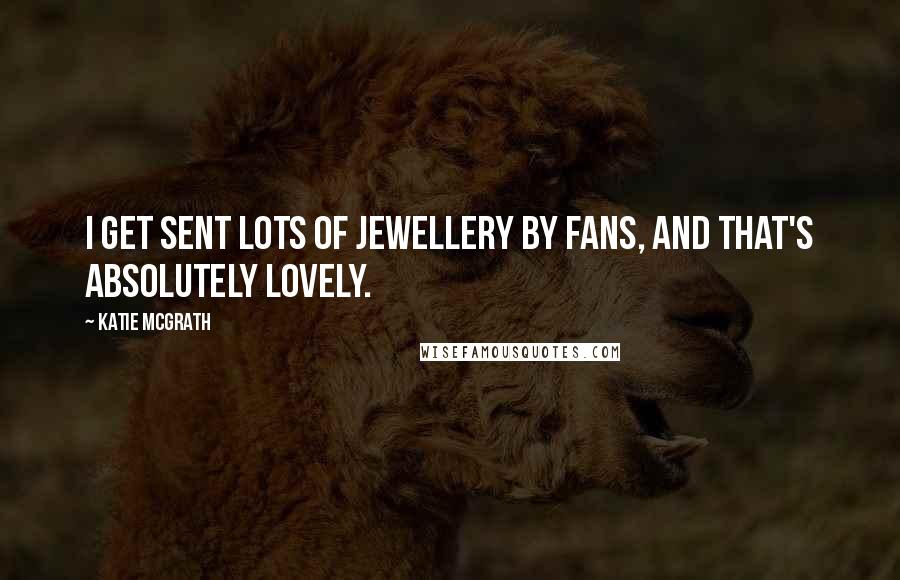 Katie McGrath Quotes: I get sent lots of jewellery by fans, and that's absolutely lovely.