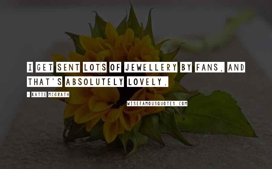 Katie McGrath Quotes: I get sent lots of jewellery by fans, and that's absolutely lovely.